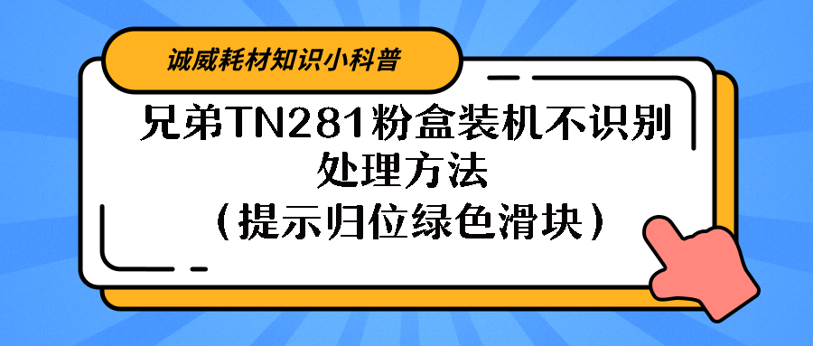 兄弟TN281粉盒装机不识别处理方法（提示归位绿色滑块）