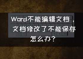 Word不能编辑文档怎么办，文档修改了不能保存怎么办