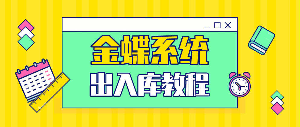 （金蝶软件）出入库详细操作教程在手，会计想不会都难