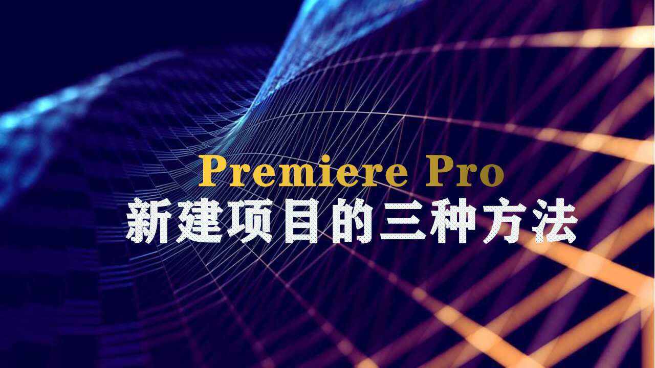 Premiere怎么新建项目 Pro入门教程