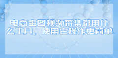 视频采集器怎么用（原来这些工具使用方法很简单）