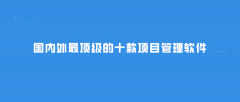 监管软件排行榜（国内外最顶级的十款项目管理软件推荐）