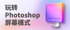 ps退出全屏快捷键是什么（快速玩转Photoshop屏幕模式）