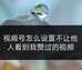 视频号点赞怎么不被朋友看到（微信视频号不让好友看点赞视频的方法）