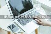 恢复删除的文件怎么恢复（删除的文件恢复方法）