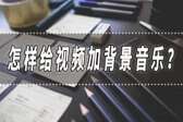 什么软件可以为视频添加背景音乐（视频添加背景音乐软件）