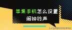 苹果闹钟铃声在哪里设置方法（iPhone设置闹钟铃声方法）