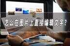 怎么在图片上添加文字（图片编辑文字的教程分享）