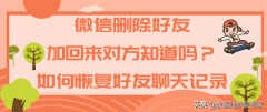 微信删除对方再添加对方知道吗（一加就通过是说明对方没删）