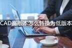cad高版本怎么转换成低版本（小白也能轻松搞定）