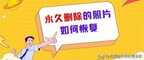 不小心把照片永久删除了怎么恢复（帮你找到手机照片就是这么轻松）