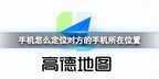 手机如何定位（定位对方的手机所在位置方法）