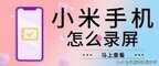 小米手机如何录屏（小米手机录屏的操作步骤）