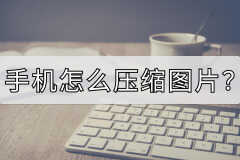手机怎么压缩照片（手机压缩图片的方法）
