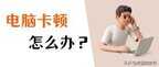 电脑卡怎么办简单步骤让电脑变快（电脑又卡又慢处理方法）