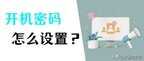 电脑怎么设密码开机（电脑设置开机密码详细教程）