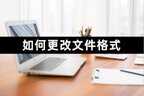 文件类型怎么更改（超详细的格式转换方法）