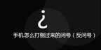 反向问号怎么打手机（反向问号输入方法）