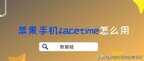 苹果facetime怎么用（iPhone手机facetim的使用技巧）