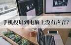 手机共享屏幕没有声音怎么办（解决手机投屏到电脑上没有声音方法）