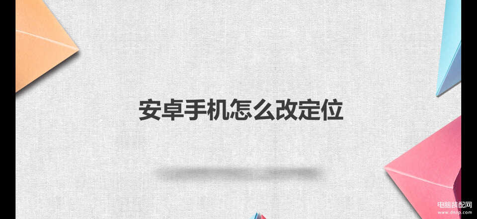 安卓手机怎么改定位